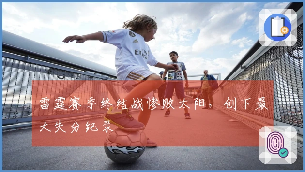 雷霆赛季终结战惨败太阳，创下最大失分纪录