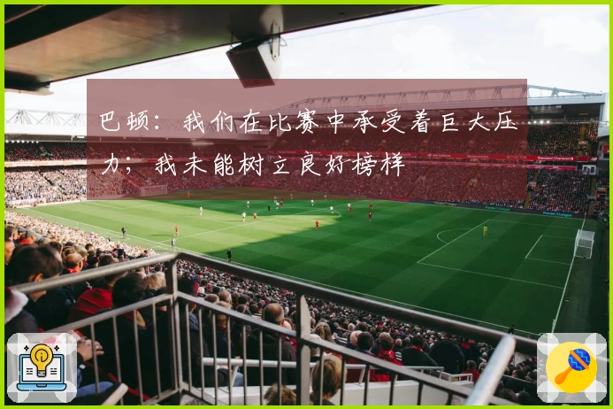 巴顿：我们在比赛中承受着巨大压力；我未能树立良好榜样