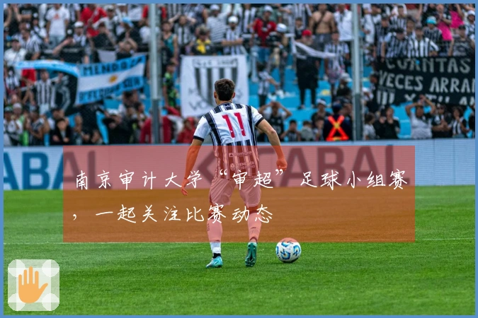 南京审计大学“审超”足球小组赛，一起关注比赛动态