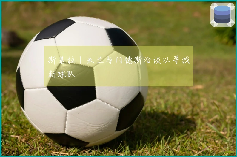 斯基拉丨米兰与门德斯洽谈以寻找新球队