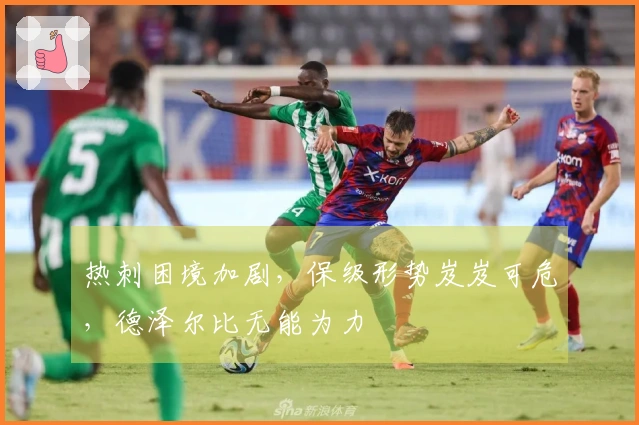 热刺困境加剧，保级形势岌岌可危，德泽尔比无能为力