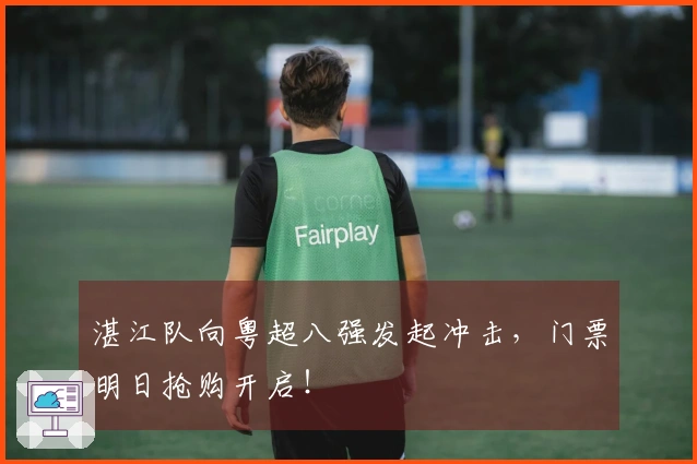 湛江队向粤超八强发起冲击，门票明日抢购开启！