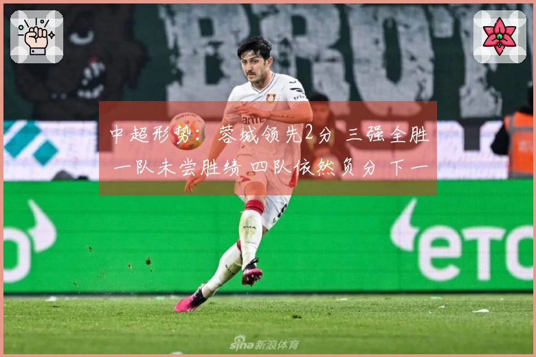 中超形势：蓉城领先2分 三强全胜 一队未尝胜绩 四队依然负分 下一轮焦点对决三场